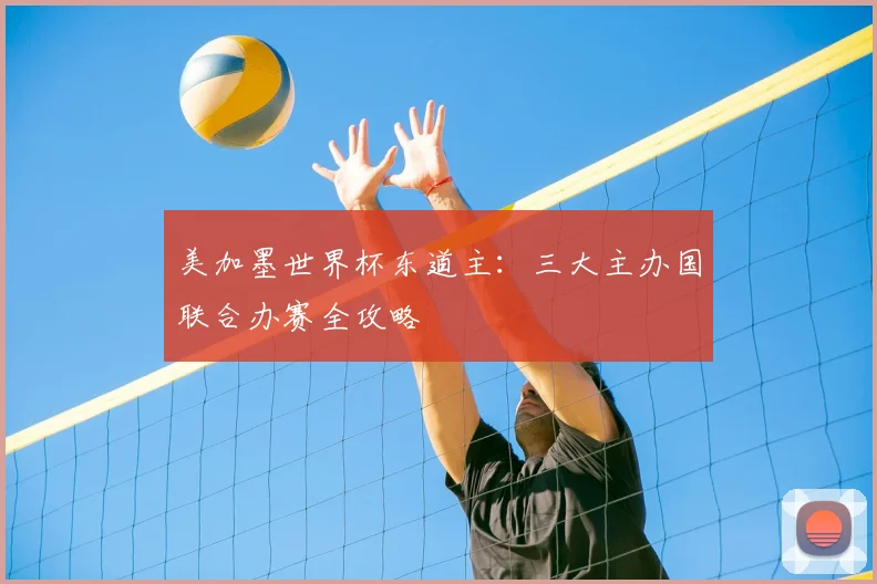 美加墨世界杯东道主：三大主办国联合办赛全攻略