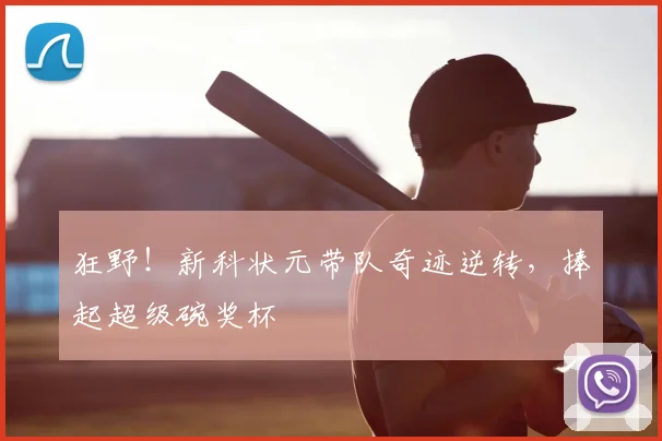 狂野！新科状元带队奇迹逆转，捧起超级碗奖杯