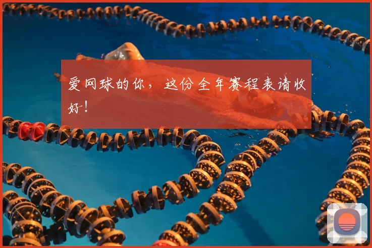 爱网球的你，这份全年赛程表请收好！