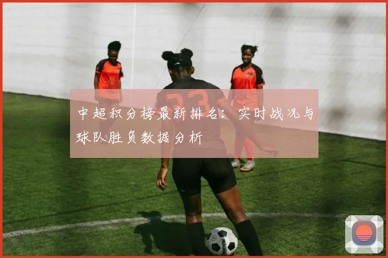 中超积分榜最新排名：实时战况与球队胜负数据分析