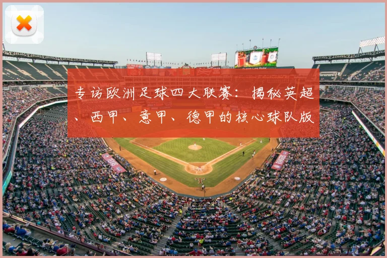 专访欧洲足球四大联赛:揭秘英超、西甲、意甲、德甲的核心球队版图