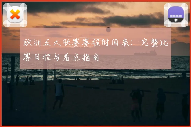 欧洲五大联赛赛程时间表：完整比赛日程与看点指南