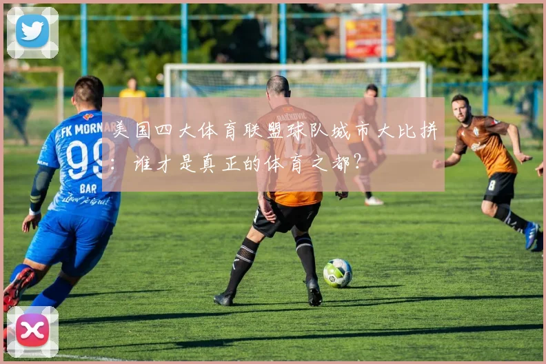美国四大体育联盟球队城市大比拼：谁才是真正的体育之都？