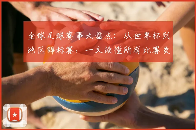 全球足球赛事大盘点：从世界杯到地区锦标赛，一文读懂所有比赛类型