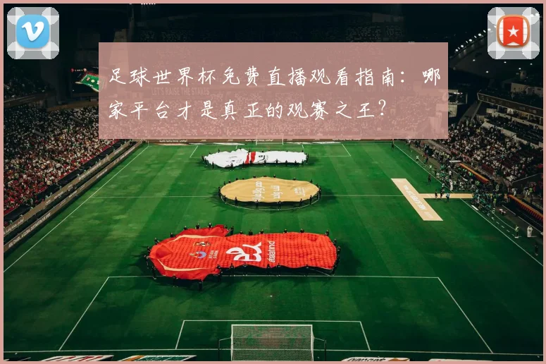足球世界杯免费直播观看指南：哪家平台才是真正的观赛之王？