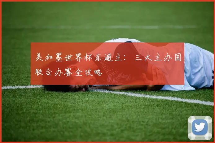 美加墨世界杯东道主：三大主办国联合办赛全攻略